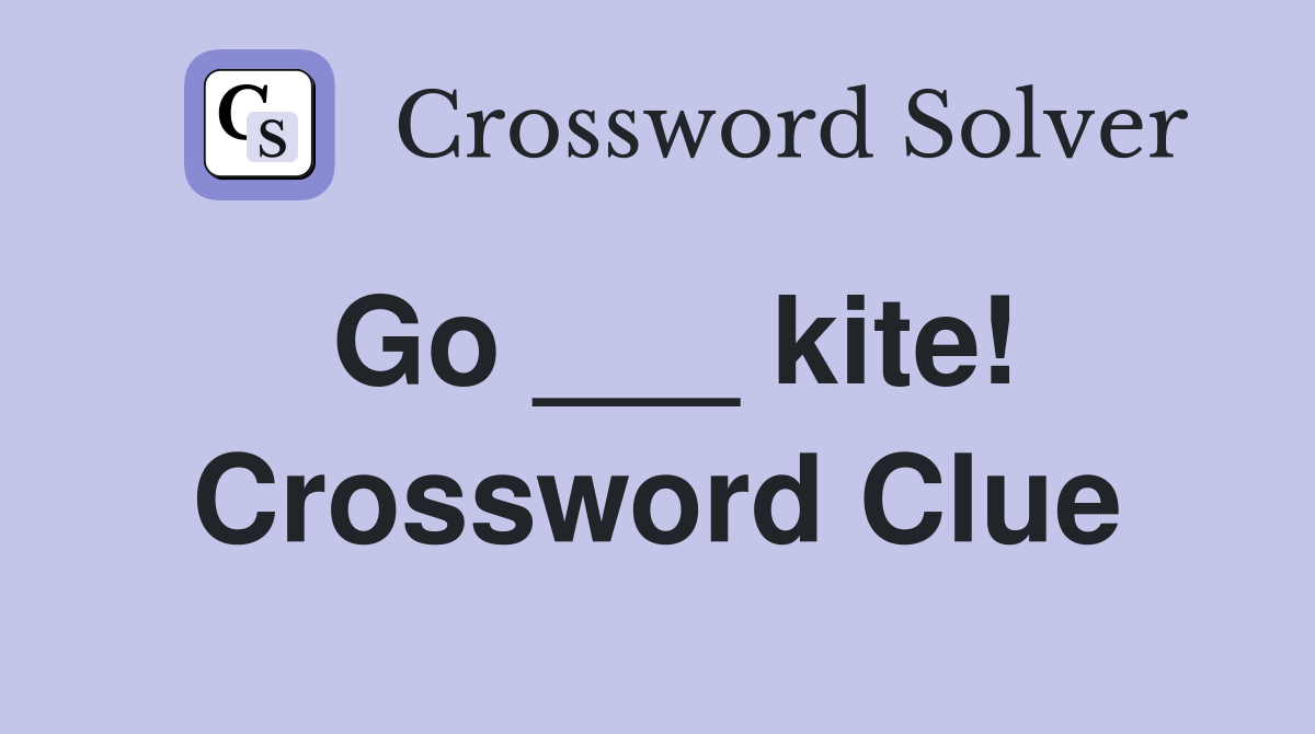 Go ___ kite! Crossword Clue Answers Crossword Solver